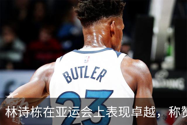 林诗栋在亚运会上表现卓越，称赞对手展现出大格局