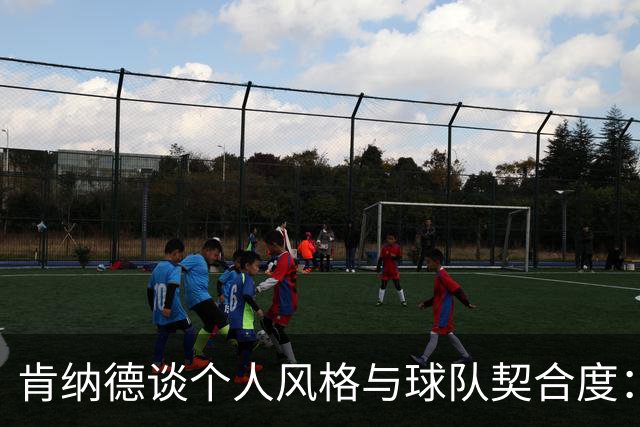 肯纳德谈个人风格与球队契合度：与狄龙和古德温共战更显优势